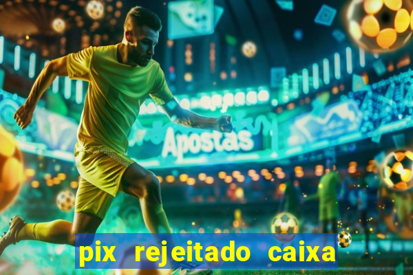 pix rejeitado caixa dinheiro sumiu